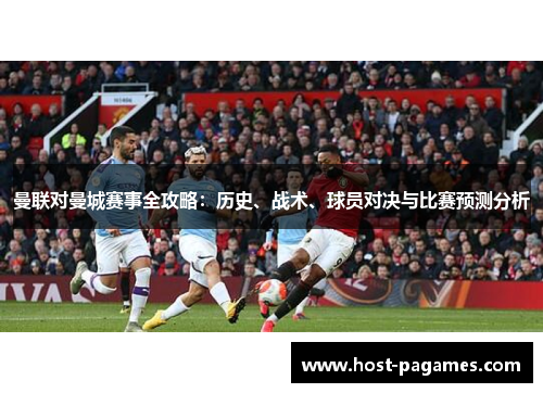 曼联对曼城赛事全攻略：历史、战术、球员对决与比赛预测分析