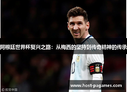 阿根廷世界杯复兴之路：从梅西的坚持到传奇精神的传承