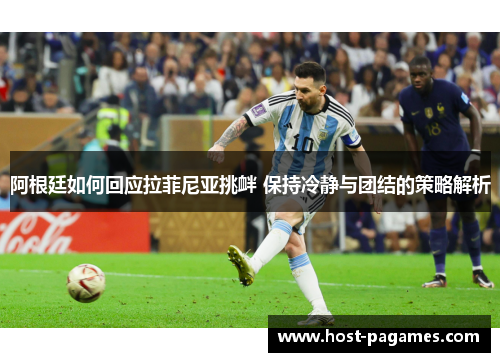 阿根廷如何回应拉菲尼亚挑衅 保持冷静与团结的策略解析