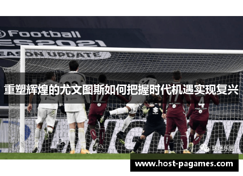 重塑辉煌的尤文图斯如何把握时代机遇实现复兴