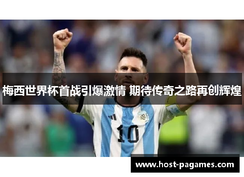 梅西世界杯首战引爆激情 期待传奇之路再创辉煌