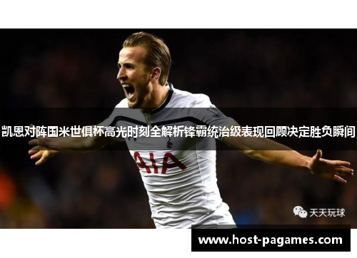 凯恩对阵国米世俱杯高光时刻全解析锋霸统治级表现回顾决定胜负瞬间