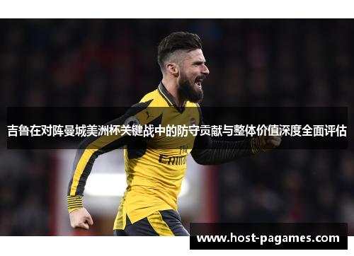 吉鲁在对阵曼城美洲杯关键战中的防守贡献与整体价值深度全面评估