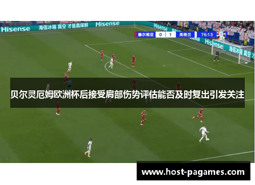 贝尔灵厄姆欧洲杯后接受肩部伤势评估能否及时复出引发关注
