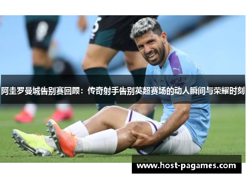阿圭罗曼城告别赛回顾：传奇射手告别英超赛场的动人瞬间与荣耀时刻