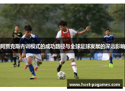 阿贾克斯青训模式的成功路径与全球足球发展的深远影响