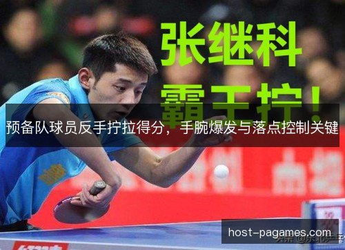 预备队球员反手拧拉得分，手腕爆发与落点控制关键