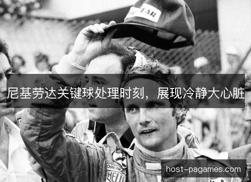 尼基劳达关键球处理时刻，展现冷静大心脏