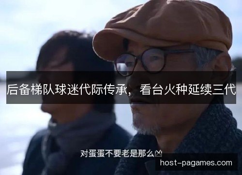 后备梯队球迷代际传承，看台火种延续三代